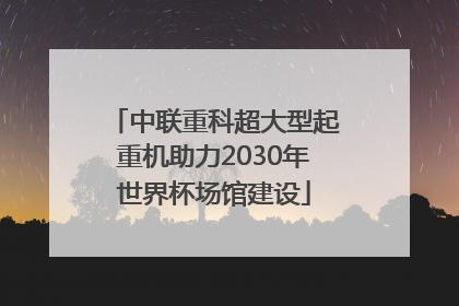 中联重科超大型起重机助力2030年世界杯场馆建设