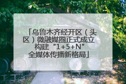 乌鲁木齐经开区（头区）微融媒圈正式成立 构建“1+5+N”全媒体传播新格局