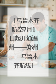 乌鲁木齐航空7月1日起开通温州——郑州——乌鲁木齐航线