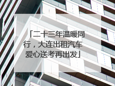二十三年温暖同行，大连出租汽车爱心送考再出发