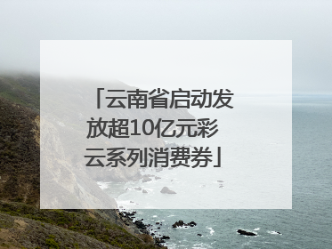 云南省启动发放超10亿元彩云系列消费券