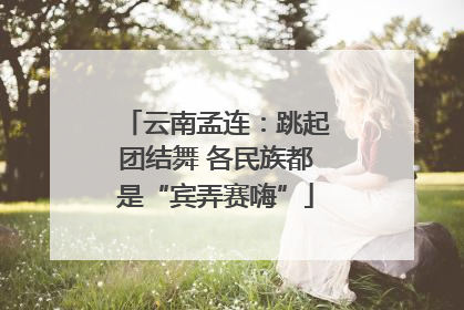 云南孟连：跳起团结舞 各民族都是“宾弄赛嗨”