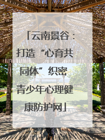 云南景谷：打造“心育共同体”织密 青少年心理健康防护网