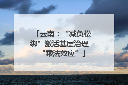 云南：“减负松绑”激活基层治理“乘法效应”