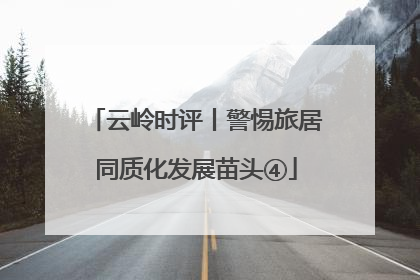 云岭时评丨警惕旅居同质化发展苗头④