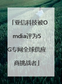 亚信科技被Omdia评为5G专网全球供应商挑战者