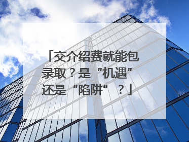 交介绍费就能包录取？是“机遇”还是“陷阱”？