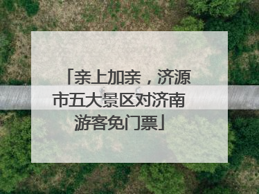亲上加亲，济源市五大景区对济南游客免门票
