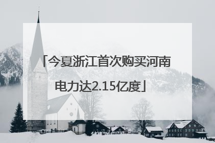 今夏浙江首次购买河南电力达2.15亿度