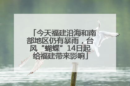 今天福建沿海和南部地区仍有暴雨，台风“蝴蝶”14日起给福建带来影响