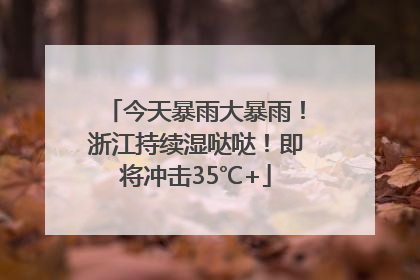 今天暴雨大暴雨！浙江持续湿哒哒！即将冲击35℃+