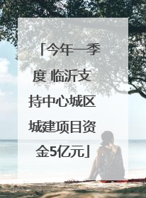今年一季度 临沂支持中心城区城建项目资金5亿元