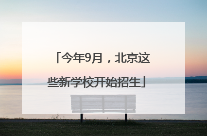 今年9月，北京这些新学校开始招生