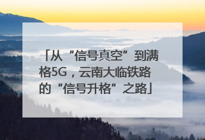 从“信号真空”到满格5G，云南大临铁路的“信号升格”之路