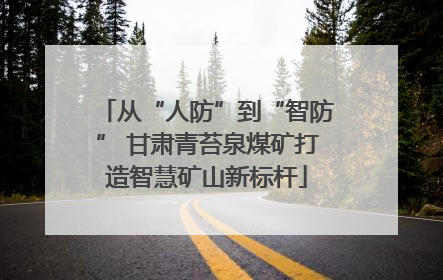 从“人防”到“智防” 甘肃青苔泉煤矿打造智慧矿山新标杆