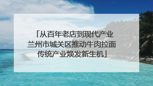 从百年老店到现代产业 兰州市城关区推动牛肉拉面传统产业焕发新生机