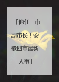 他任一市副市长！安徽四市最新人事