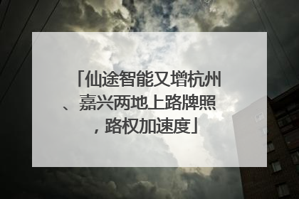 仙途智能又增杭州、嘉兴两地上路牌照，路权加速度