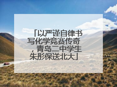 以严谨自律书写化学竞赛传奇，青岛二中学生朱彤保送北大