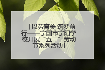 以劳育美 筑梦前行——宁国市宁阳学校开展“五一”劳动节系列活动
