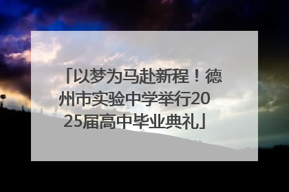 以梦为马赴新程！德州市实验中学举行2025届高中毕业典礼