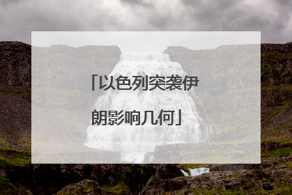 以色列突袭伊朗影响几何