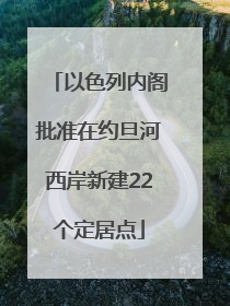 以色列内阁批准在约旦河西岸新建22个定居点