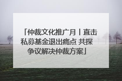 仲裁文化推广月丨直击私募基金退出痛点 共探争议解决仲裁方案