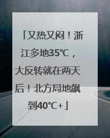 又热又闷！浙江多地35℃，大反转就在两天后！北方局地飙到40℃+