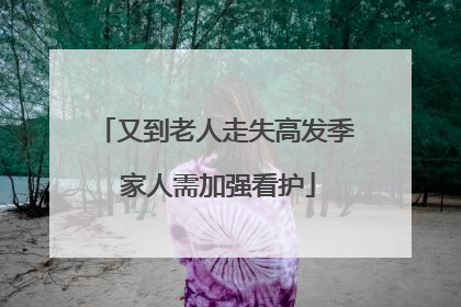 又到老人走失高发季 家人需加强看护