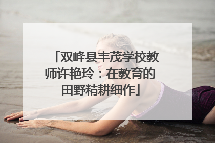 双峰县丰茂学校教师许艳玲：在教育的田野精耕细作