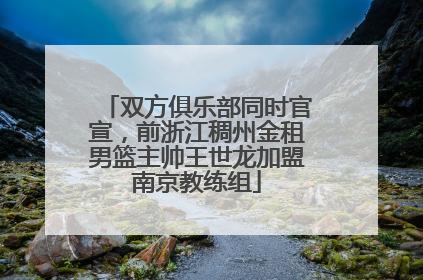双方俱乐部同时官宣，前浙江稠州金租男篮主帅王世龙加盟南京教练组