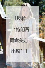 反转！“特朗普同意美方出席”