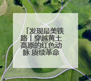 发现最美铁路丨穿越黄土高原的红色动脉 赓续革命老区的奋进新篇