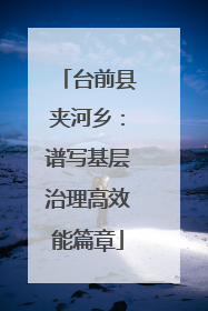 台前县夹河乡：谱写基层治理高效能篇章