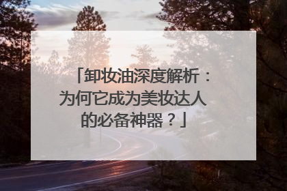 卸妆油深度解析：为何它成为美妆达人的必备神器？