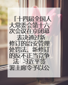 十四届全国人大常委会第十六次会议在京闭幕  表决通过新修订的治安管理处罚法、新修订的反不正当竞争法  习近平签署主席令予以公布  赵乐际主持会议