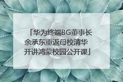 华为终端BG董事长余承东重返母校清华 开讲鸿蒙校园公开课