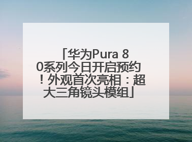 华为Pura 80系列今日开启预约！外观首次亮相：超大三角镜头模组