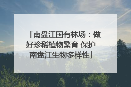 南盘江国有林场：做好珍稀植物繁育 保护南盘江生物多样性
