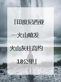 印度尼西亚一火山喷发 火山灰柱高约18公里