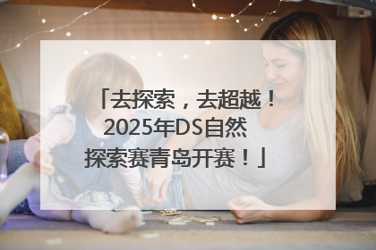 去探索，去超越！2025年DS自然探索赛青岛开赛！