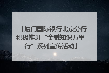 厦门国际银行北京分行积极推进“金融知识万里行”系列宣传活动