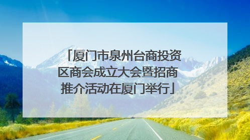 厦门市泉州台商投资区商会成立大会暨招商推介活动在厦门举行