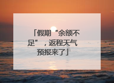 假期“余额不足”，返程天气预报来了