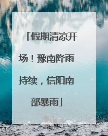 假期清凉开场！豫南降雨持续，信阳南部暴雨