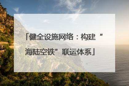 健全设施网络：构建“海陆空铁”联运体系
