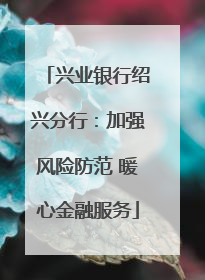 兴业银行绍兴分行：加强风险防范 暖心金融服务