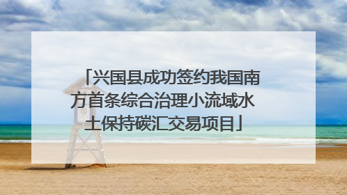 兴国县成功签约我国南方首条综合治理小流域水土保持碳汇交易项目
