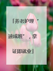 养老护理“速成班”，拿证即就业